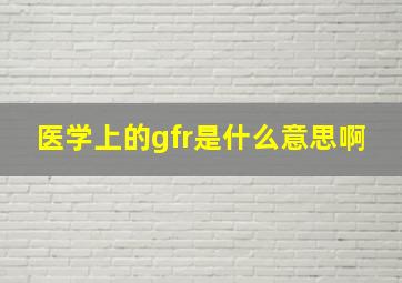 医学上的gfr是什么意思啊