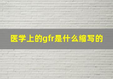 医学上的gfr是什么缩写的