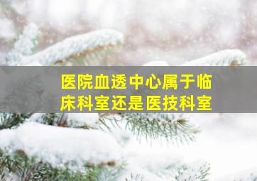 医院血透中心属于临床科室还是医技科室