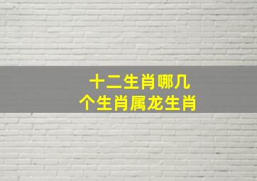 十二生肖哪几个生肖属龙生肖