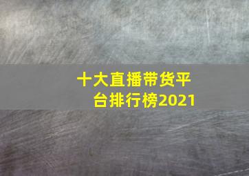 十大直播带货平台排行榜2021