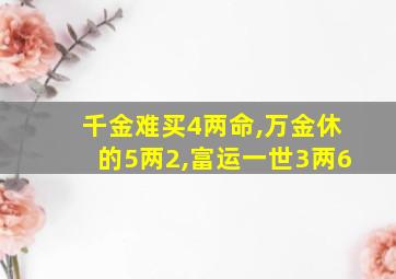 千金难买4两命,万金休的5两2,富运一世3两6