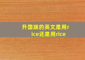 升国旗的英文是用rice还是用rice