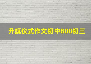 升旗仪式作文初中800初三