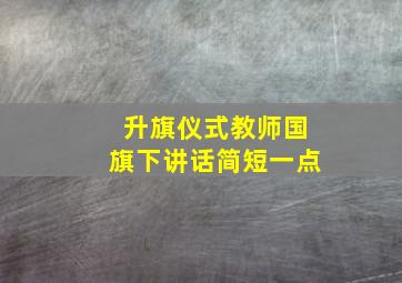 升旗仪式教师国旗下讲话简短一点