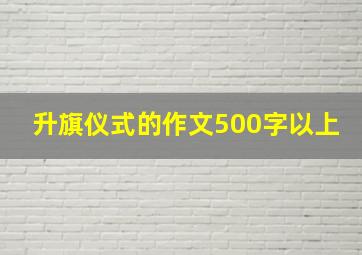 升旗仪式的作文500字以上