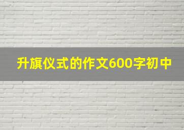 升旗仪式的作文600字初中