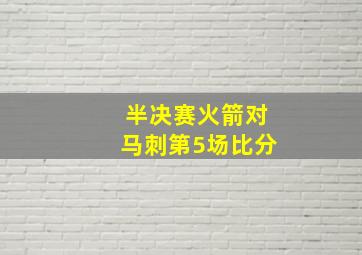 半决赛火箭对马刺第5场比分