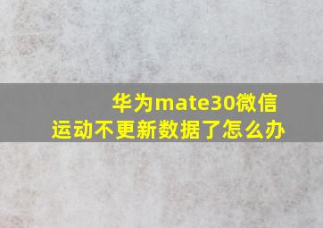 华为mate30微信运动不更新数据了怎么办