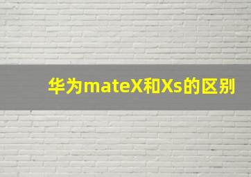 华为mateX和Xs的区别