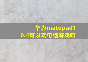 华为matepad10.4可以玩电脑游戏吗