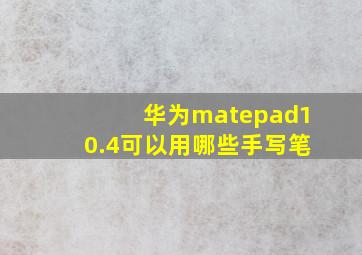 华为matepad10.4可以用哪些手写笔