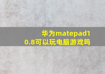 华为matepad10.8可以玩电脑游戏吗