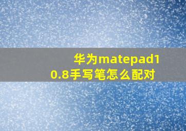 华为matepad10.8手写笔怎么配对