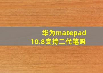 华为matepad10.8支持二代笔吗