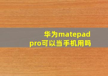 华为matepadpro可以当手机用吗