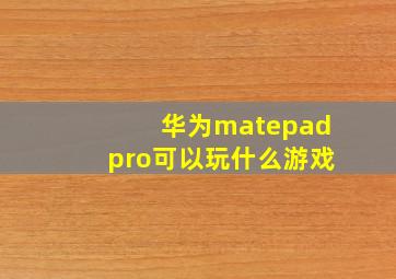 华为matepadpro可以玩什么游戏