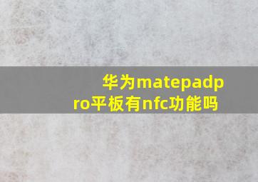 华为matepadpro平板有nfc功能吗