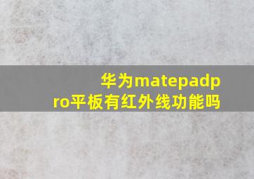 华为matepadpro平板有红外线功能吗