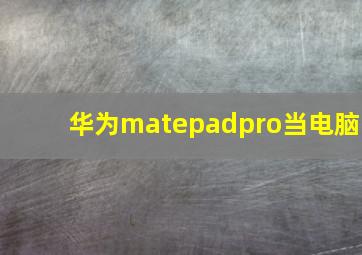 华为matepadpro当电脑