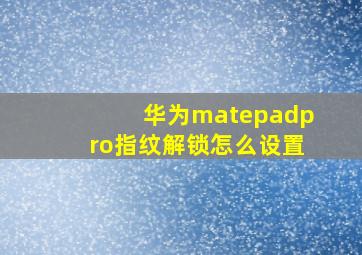 华为matepadpro指纹解锁怎么设置