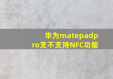 华为matepadpro支不支持NFC功能