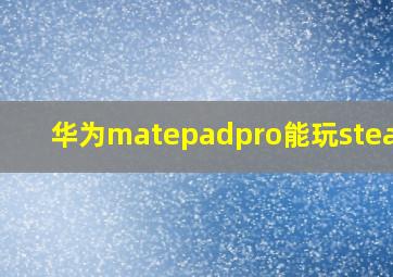 华为matepadpro能玩steam吗