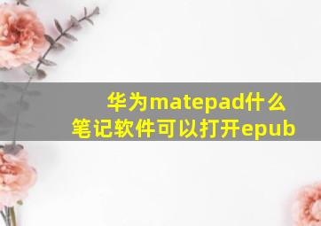 华为matepad什么笔记软件可以打开epub