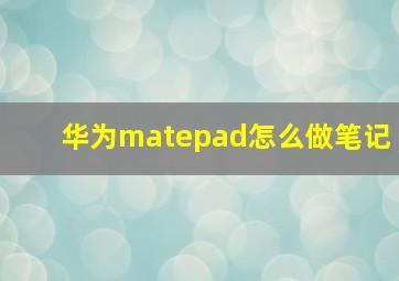 华为matepad怎么做笔记