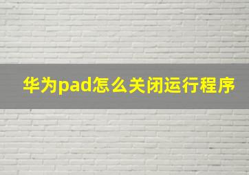 华为pad怎么关闭运行程序