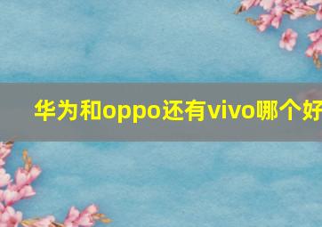 华为和oppo还有vivo哪个好