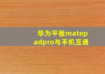 华为平板matepadpro与手机互通