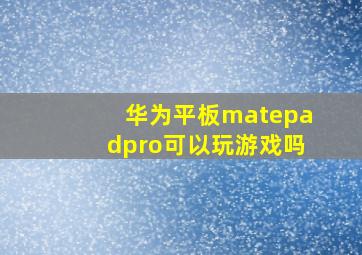 华为平板matepadpro可以玩游戏吗