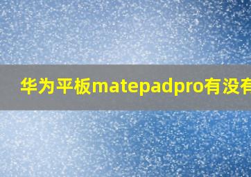 华为平板matepadpro有没有nfc