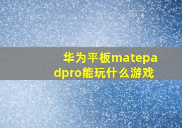 华为平板matepadpro能玩什么游戏