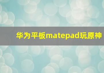 华为平板matepad玩原神