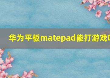 华为平板matepad能打游戏吗