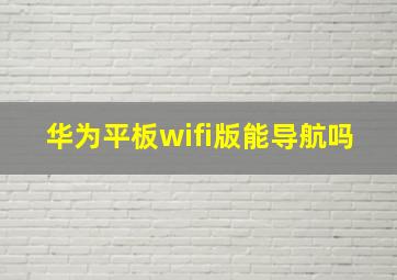 华为平板wifi版能导航吗