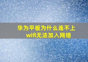 华为平板为什么连不上wifi无法加入网络