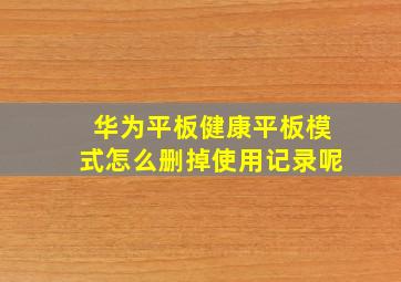 华为平板健康平板模式怎么删掉使用记录呢