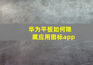 华为平板如何隐藏应用图标app