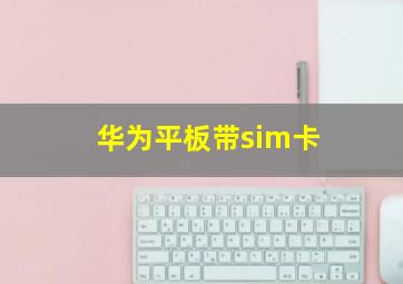 华为平板带sim卡