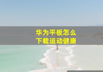 华为平板怎么下载运动健康