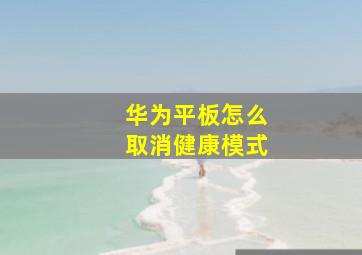 华为平板怎么取消健康模式