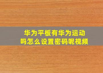 华为平板有华为运动吗怎么设置密码呢视频