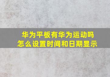 华为平板有华为运动吗怎么设置时间和日期显示