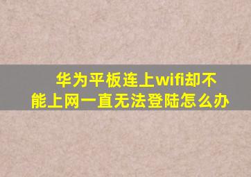 华为平板连上wifi却不能上网一直无法登陆怎么办