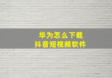 华为怎么下载抖音短视频软件