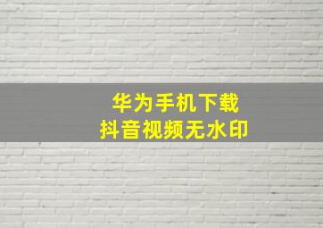 华为手机下载抖音视频无水印