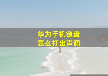 华为手机键盘怎么打出声调